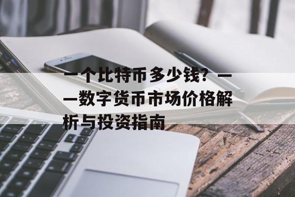 一个比特币多少钱？——数字货币市场价格解析与投资指南