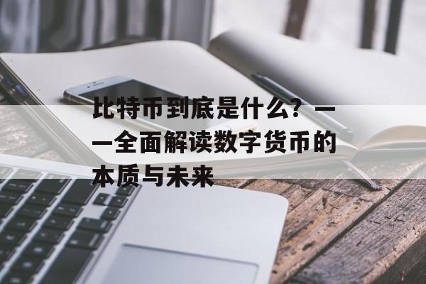 比特币到底是什么？——全面解读数字货币的本质与未来