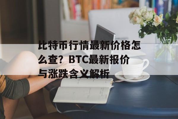 比特币行情最新价格怎么查？BTC最新报价与涨跌含义解析