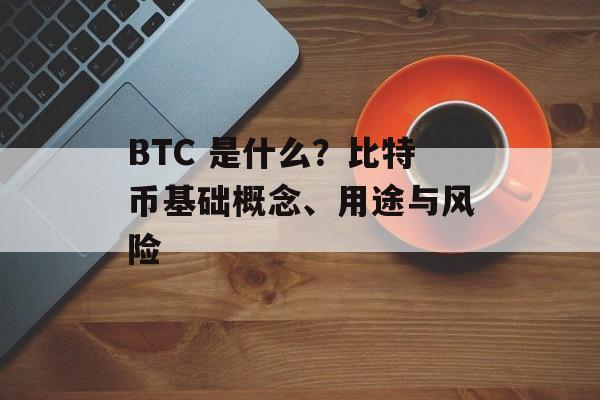 BTC 是什么？比特币基础概念、用途与风险