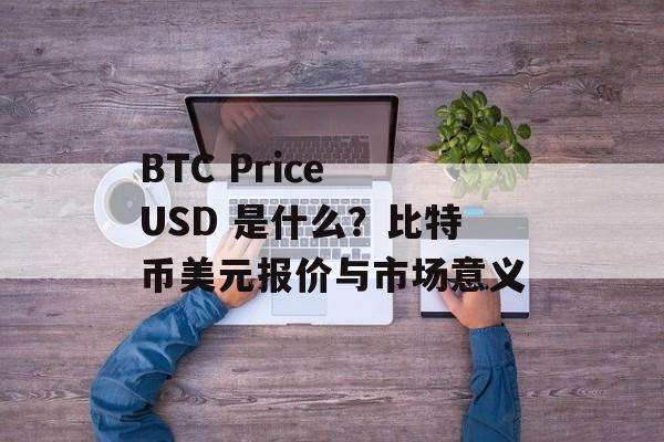 BTC Price USD 是什么？比特币美元报价与市场意义