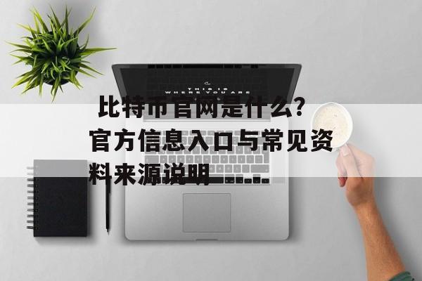 比特币官网是什么?官方信息入口与常见资料来源说明 比特币官网是什么?官方信息入口与常见资料来源说明