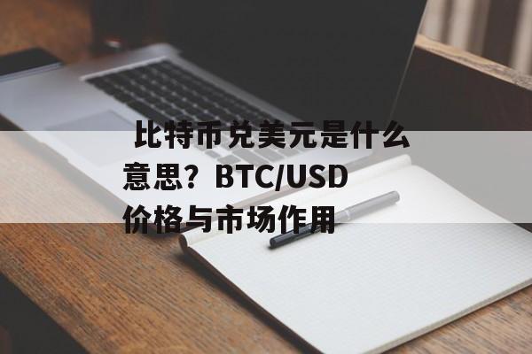  比特币兑美元是什么意思？BTC/USD价格与市场作用