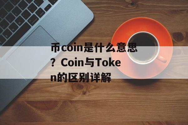 币coin是什么意思？Coin与Token的区别详解