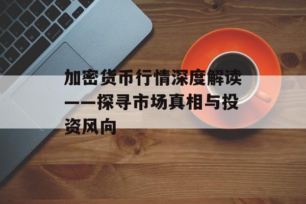 加密货币行情深度解读——探寻市场真相与投资风向
