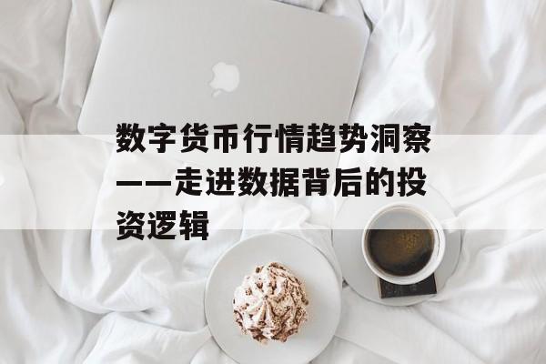 数字货币行情趋势洞察——走进数据背后的投资逻辑