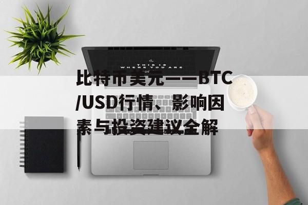 比特币美元——BTC/USD行情、影响因素与投资建议全解