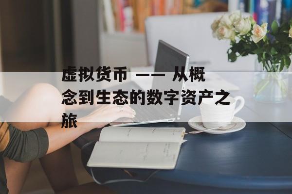 虚拟货币 —— 从概念到生态的数字资产之旅