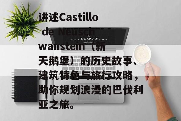讲述Castillo de Neuschwanstein（新天鹅堡）的历史故事、建筑特色与旅行攻略，助你规划浪漫的巴伐利亚之旅。