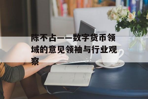 陈不占——数字货币领域的意见领袖与行业观察