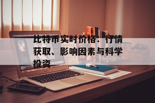 比特币实时价格：行情获取、影响因素与科学投资