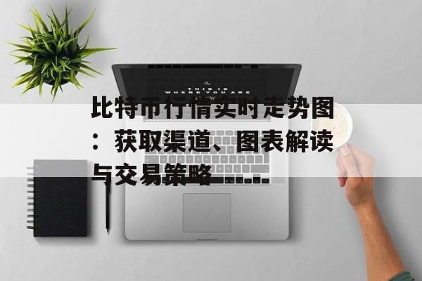比特币行情实时走势图：获取渠道、图表解读与交易策略