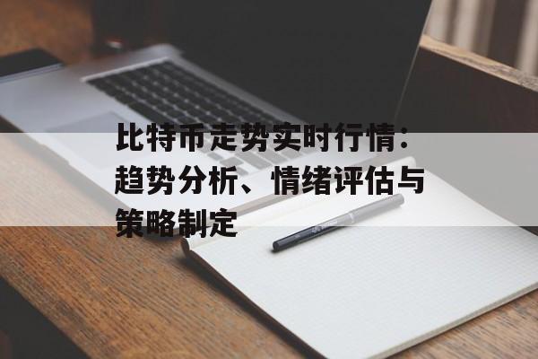 比特币走势实时行情：趋势分析、情绪评估与策略制定