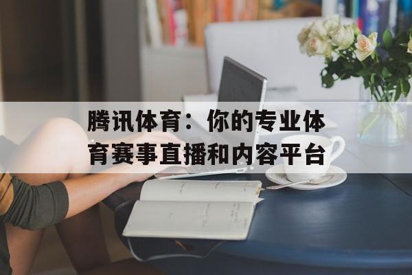 腾讯体育：你的专业体育赛事直播和内容平台