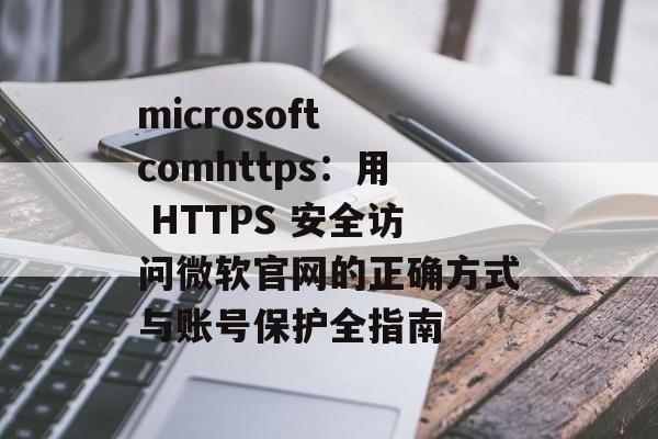 microsoft comhttps：用 HTTPS 安全访问微软官网的正确方式与账号保护全指南