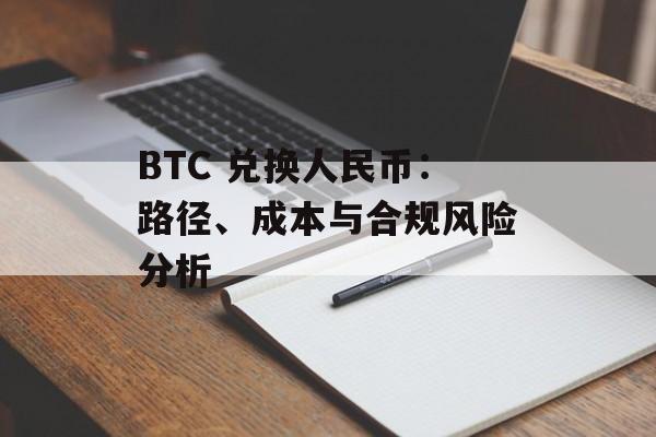 BTC 兑换人民币：路径、成本与合规风险分析
