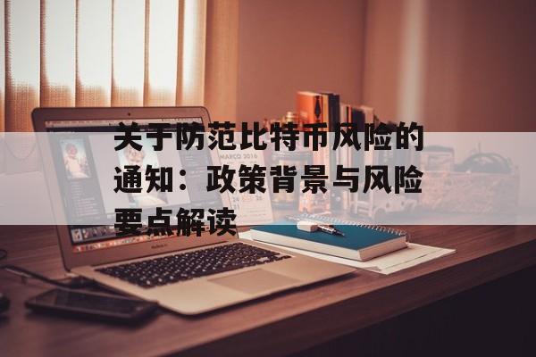 关于防范比特币风险的通知：政策背景与风险要点解读