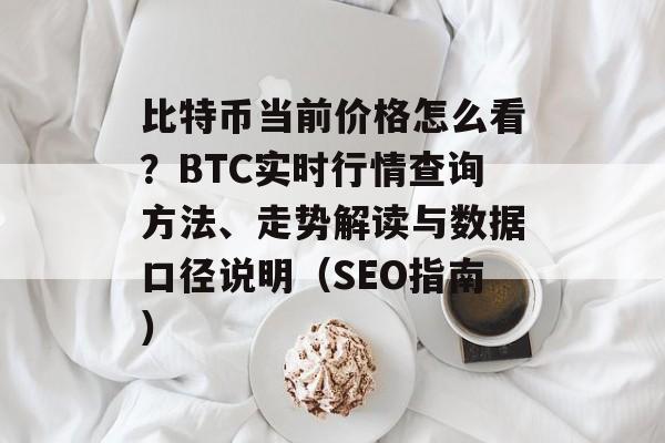 比特币当前价格怎么看？BTC实时行情查询方法、走势解读与数据口径说明（SEO指南）