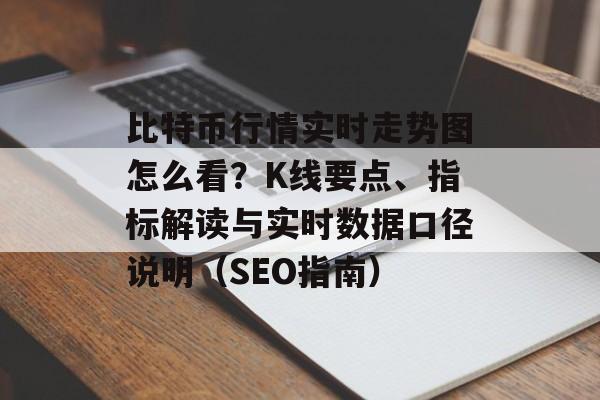 比特币行情实时走势图怎么看？K线要点、指标解读与实时数据口径说明（SEO指南）