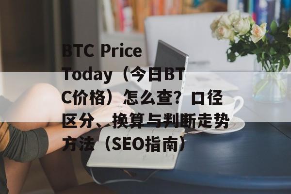 BTC Price Today(今日BTC价格)怎么查?口径区分、换算与判断走势方法(SEO指南) BTC Price Today(今日BTC价格)怎么查?口径区分、换算与判断走势方法(SEO指南)