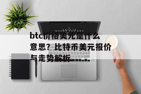 btc价格美元是什么意思？比特币美元报价与走势解析