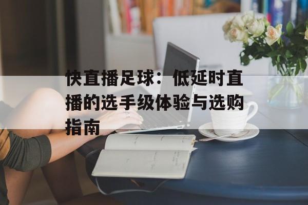 快直播足球：低延时直播的选手级体验与选购指南