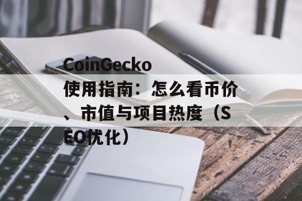 CoinGecko 使用指南：怎么看币价、市值与项目热度（SEO优化）