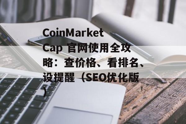 CoinMarketCap 官网使用全攻略：查价格、看排名、设提醒（SEO优化版）